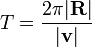 T = \frac{2\pi|\mathbf{R}|}{|\mathbf{v}|}