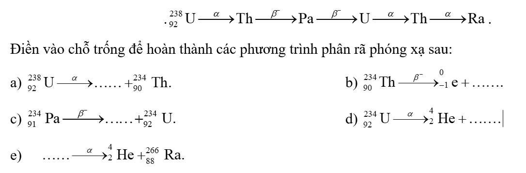 Cho chuỗi phóng xạ của urani phân rã thành radi:  . . Điền vào chỗ trống để hoàn thành các phương trình phân rã phóng xạ sau: (ảnh 1)