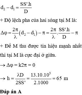 + Khi sóng truyền từ S đến mặt nước thì bị phản xạ đi lên và tạo 1 sóng nhược pha với S như hình vẽ nên có thể xem có 1 nguồn S’ đối xứng với S qua mặt nước.

®  SS’ = 1000 m, D = 10 km

+ Hiệu đường đi của 2 sóng kết hợp tại M là: 