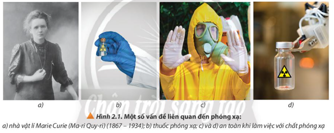 Quan sát hình 2.1, trình bày những hiểu biết của em về tác hại và lợi ích của chất phóng xạ. Từ đó, nêu những quy tắc an toàn khi làm việc với chất phóng