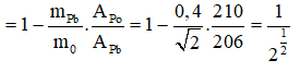 Số nguyên tử ban đầu của 210Po là:

→ Số nguyên tử 206Pb được tạo ra:

→ Vì số nguyên tử Pb tạo ra bằng số nguyên tử Po đã bị phân rã, do đó:

Từ đó: 
