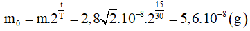Ta có:

• Khối lượng ban đầu của chất phóng xạ:

• Độ phóng xạ ban đầu: