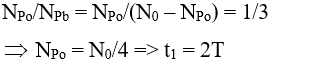 - Tại thời điểm t1 :

- Tại thời điểm t2  = t1  + 276= 2T + 2T = 4T.

→ Số hạt nhân Po còn lại: