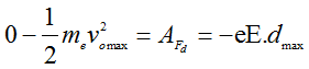 Đáp án:  D

Áp dụng định lý biến thiên động năng ta có:

(vì lực điện trường tác dụng lên e có chiều ngược với chiều điện trường)

dmax là quãng đường tối đa mà vật đi được trong điện trường.
