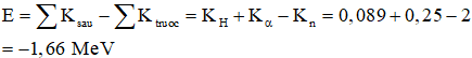 + Theo định luật bảo toàn động lượng ta có:

  (hình vẽ)

+ Áp dụng định lí hàm sin cho tam giác ta có:

+ Ta lại có:    nên:  

+ Năng lượng của phản ứng:

+ Phản ứng thu 1,66 MeV