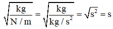 Từ công thức định luật II Niuton, ta có:

F = ma ⇒ 1N = 1kg.1m/s2  → 1N/m = 1kg/s2 .

Đơn vị của k là (N/m), đơn vị của m là (kg)

→  có đơn vị là: 

Vậy  có đơn vị là giây (s).