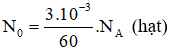 .

Số hạt nhân trong 3 mg  là:

 

Độ phóng xạ của 3 mg  :

Ta có:

 

≈ 165406320s = 5,245 năm ≈ 5,25 năm.