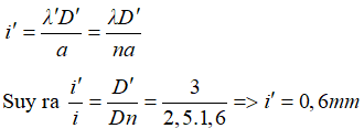 + Khi D = 2,5m và thực hiện giao thoa trong không khí

+ Khi dịch màn ra xa thêm 0,5m thì D’ = 3m và thực hiện giao thoa trong môi trường có chiết suất 1,6 thì