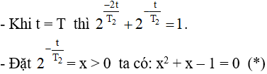 - Ta có: T2  = 2T1

- Sau thời gian t số hạt nhân của X và Y còn lại:

- Với N0 là số hạt nhân ban đầu của hỗn hợp. Số hạt nhân còn lại của hỗn hợp:

- Gọi T là khoảng thời số hạt nhân của hỗn hợp giảm đi một nửa: 

⇒ Phương trình (*) có nghiệm:

- Loại nghiệm âm ta lấy: