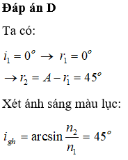 Ta thấy góc tới bằng góc giới hạn nên tia sáng ló ra đi là là mặt phân cách.

Chiết suất của lăng kính đối với các ánh sáng đỏ, cam, vàng nhỏ hơn ánh sáng lục nên góc giới hạn đối với các ánh sáng này lớn hơn. Do vậy tia ló khỏi mặt bên AC  gồm ánh sáng các ánh sáng đơn sắc đỏ, cam, vàng