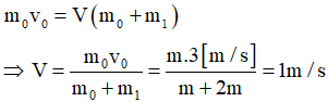 Gọi V là vận tốc của hai vật dính vào nhau sau khi va chạm mềm. Áp dụng định luật bảo toàn động lượng