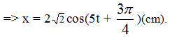 Chọn A

+ Từ biểu thức tổng quát: x = Acos( ω t + φ ).

* Tìm A:

Thay số 

* Tìm  φ :

 Thay các giá trị của φ vào   v  =>

 