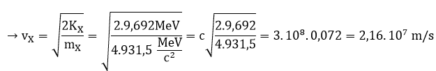 .

Ta có phương trình phản ứng:

Năng lượng liên kết của hạt 7Li là: ∆ELi = ∆mLi . c2 = 0,0421.931,5 = 39,216 MeV

D  E = 2∆EX - ∆ELi - ∆Ep = 2.28,3 - 39,216 – 0 = 17,385MeV

D  E = 2KX - Kp → KX = ( D  E + Kp)/2 = 9,692MeV