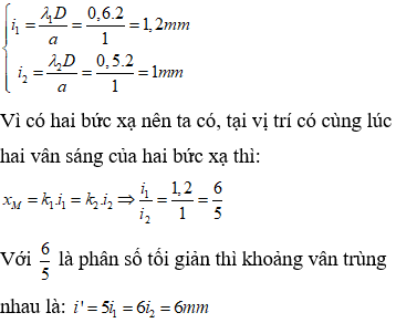 Khoảng vân của hai bức xạ là:

Vậy khoảng cách giữa hai vân trùng nhau liên tiếp là 6mm