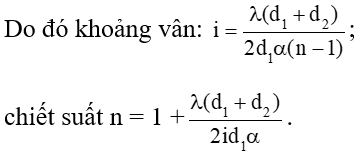 /span>

   Góc lệch của các tia qua mỗi lăng kính  d   =  a  (n - 1).

Ảnh của S qua hai lăng kính được coi là hai nguồn cách nhau:

a = d1.2 d   = 2d1 a  (n - 1), và cách màn D = d1 + d2.

Độ rộng vùng giao thoa: b = d2.2 d   = 2d2 a  (n - 1).